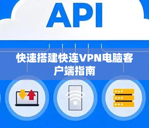 快速搭建快连VPN电脑客户端指南 快速搭建快连VPN电脑客户端指南