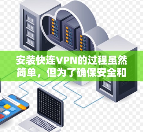 安装快连VPN的过程虽然简单，但为了确保安全和顺利，以下是详细的步骤指南