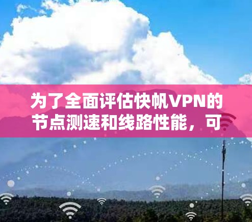 为了全面评估快帆VPN的节点测速和线路性能,可以按照以下步骤进行 为了全面评估快帆VPN的节点测速和线路性能,可以按照以下步骤进行