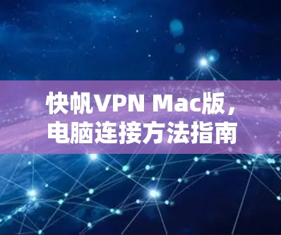 快帆VPN Mac版,电脑连接方法指南 快帆VPN Mac版,电脑连接方法指南