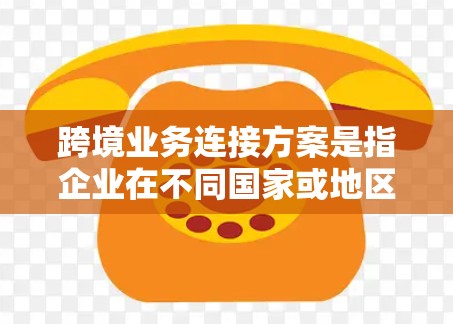 跨境业务连接方案是指企业在不同国家或地区进行业务运作时,通过技术手段实现业务、信息和资源的高效连接与协同。这通常涉及网络、通信、数据安全、法律合规等多个方面。以下是一个典型的跨境业务连接方案的框架 跨境业务连接方案是指企业在不同国家或地区进行业务运作时,通过技术手段实现业务、信息和资源的高效连接与协同。这通常涉及网络、通信、数据安全、法律合规等多个方面。以下是一个典型的跨境业务连接方案的框架