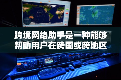 跨境网络助手是一种能够帮助用户在跨国或跨地区网络环境中解决问题的工具或服务。它通常涉及全球化的网络技术、跨境数据传输、国际法律法规以及文化差异等多个方面。以下是一些可能的跨境网络助手的功能和应用场景 跨境网络助手是一种能够帮助用户在跨国或跨地区网络环境中解决问题的工具或服务。它通常涉及全球化的网络技术、跨境数据传输、国际法律法规以及文化差异等多个方面。以下是一些可能的跨境网络助手的功能和应用场景