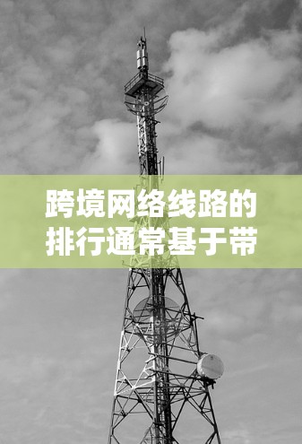 跨境网络线路的排行通常基于带宽、延迟、可靠性、技术特点、用户反馈和覆盖范围等多个因素。以下是对主要跨境网络线路的分析和排行 跨境网络线路的排行通常基于带宽、延迟、可靠性、技术特点、用户反馈和覆盖范围等多个因素。以下是对主要跨境网络线路的分析和排行