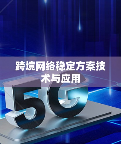 跨境网络稳定方案技术与应用 跨境网络稳定方案技术与应用