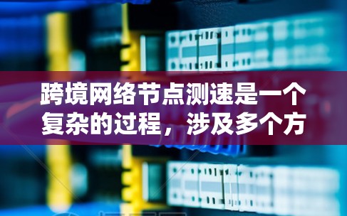 跨境网络节点测速是一个复杂的过程,涉及多个方面的考量。以下是对这一问题的分步解决方案 跨境网络节点测速是一个复杂的过程,涉及多个方面的考量。以下是对这一问题的分步解决方案