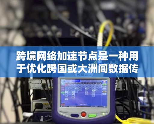 跨境网络加速节点是一种用于优化跨国或大洲间数据传输的技术,旨在减少延迟、提高数据传输速度和效率。以下是对该技术的详细分析和总结 跨境网络加速节点是一种用于优化跨国或大洲间数据传输的技术,旨在减少延迟、提高数据传输速度和效率。以下是对该技术的详细分析和总结