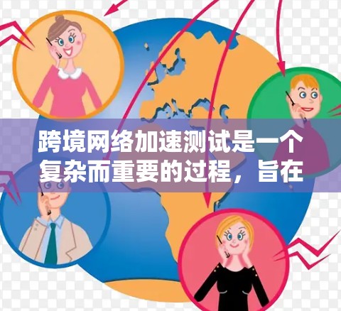 跨境网络加速测试是一个复杂而重要的过程，旨在评估不同路径的网络性能，以确保数据在全球范围内高效、可靠地传输。以下是该测试的详细步骤和方法