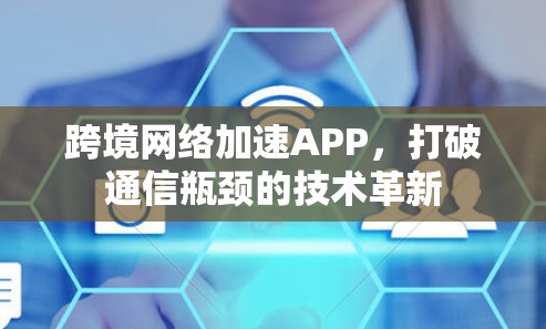 跨境网络加速APP,打破通信瓶颈的技术革新 跨境网络加速APP,打破通信瓶颈的技术革新