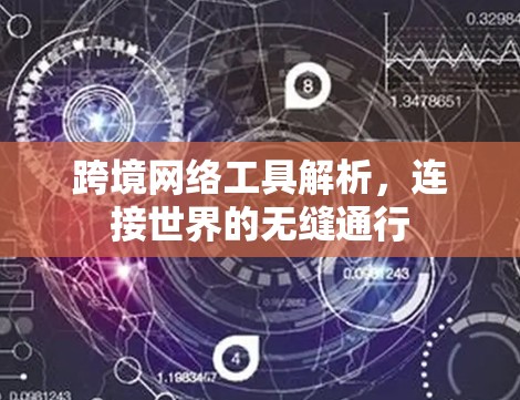 跨境网络工具解析,连接世界的无缝通行 跨境网络工具解析,连接世界的无缝通行