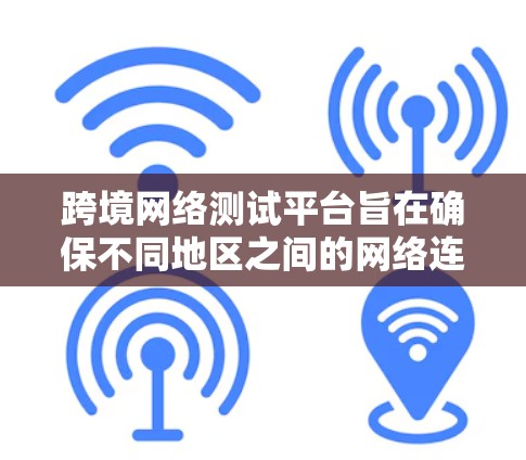 跨境网络测试平台旨在确保不同地区之间的网络连接稳定、安全且高效运行,帮助企业克服跨国网络测试的挑战。以下是构建和使用该平台的关键考虑因素 跨境网络测试平台旨在确保不同地区之间的网络连接稳定、安全且高效运行,帮助企业克服跨国网络测试的挑战。以下是构建和使用该平台的关键考虑因素