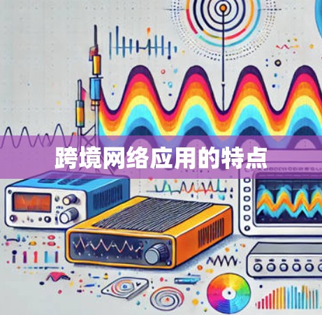 跨境网络应用的特点