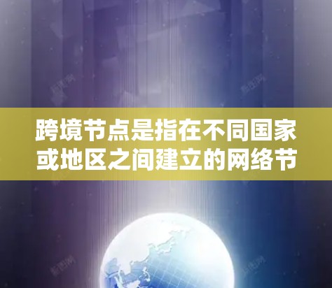跨境节点是指在不同国家或地区之间建立的网络节点,用于优化数据传输效率和减少延迟。以下是对跨境节点的详细分析 跨境节点是指在不同国家或地区之间建立的网络节点,用于优化数据传输效率和减少延迟。以下是对跨境节点的详细分析