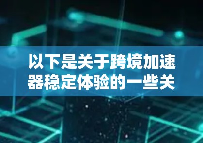 以下是关于跨境加速器稳定体验的一些关键点 以下是关于跨境加速器稳定体验的一些关键点