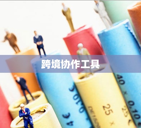 跨境协作工具 跨境协作工具