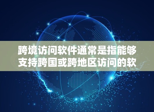 跨境访问软件通常是指能够支持跨国或跨地区访问的软件或服务。这种软件或服务可以帮助用户或企业在不同国家或地区之间进行数据、资源或应用的访问和管理。以下是一些常见的跨境访问软件和技术的示例 跨境访问软件通常是指能够支持跨国或跨地区访问的软件或服务。这种软件或服务可以帮助用户或企业在不同国家或地区之间进行数据、资源或应用的访问和管理。以下是一些常见的跨境访问软件和技术的示例