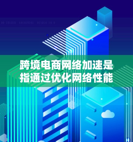 跨境电商网络加速是指通过优化网络性能和数据传输路径,提升跨境电商平台的交易效率和用户体验。以下是实现这一目标的关键步骤和技术 跨境电商网络加速是指通过优化网络性能和数据传输路径,提升跨境电商平台的交易效率和用户体验。以下是实现这一目标的关键步骤和技术