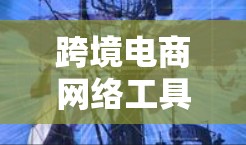 跨境电商网络工具推荐 跨境电商网络工具推荐