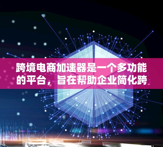跨境电商加速器是一个多功能的平台,旨在帮助企业简化跨境运营中的复杂问题,提升效率和竞争力。以下是对跨境电商加速器的详细分析 跨境电商加速器是一个多功能的平台,旨在帮助企业简化跨境运营中的复杂问题,提升效率和竞争力。以下是对跨境电商加速器的详细分析