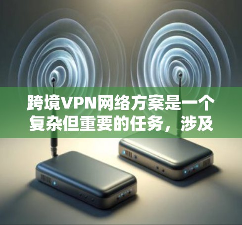跨境VPN网络方案是一个复杂但重要的任务,涉及技术选择、安全性、隐私保护以及合规性等多个方面。以下是一个结构化的跨境VPN方案设计指南,帮助您制定一个稳定、安全且符合法律要求的网络解决方案 跨境VPN网络方案是一个复杂但重要的任务,涉及技术选择、安全性、隐私保护以及合规性等多个方面。以下是一个结构化的跨境VPN方案设计指南,帮助您制定一个稳定、安全且符合法律要求的网络解决方案