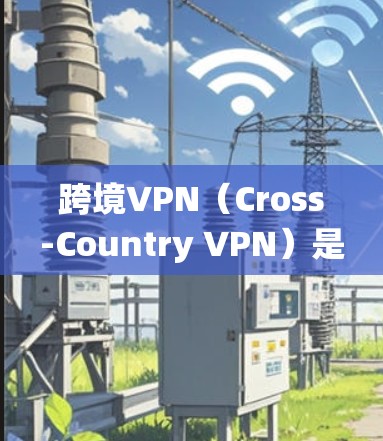 跨境VPN(Cross-Country VPN)是一种允许用户在不同国家或地区之间建立安全、匿名的网络连接的服务。它通常用于保护隐私、绕过地区限制或访问受限的内容 跨境VPN(Cross-Country VPN)是一种允许用户在不同国家或地区之间建立安全、匿名的网络连接的服务。它通常用于保护隐私、绕过地区限制或访问受限的内容
