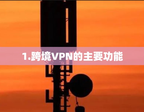 1.跨境VPN的主要功能 1.跨境VPN的主要功能