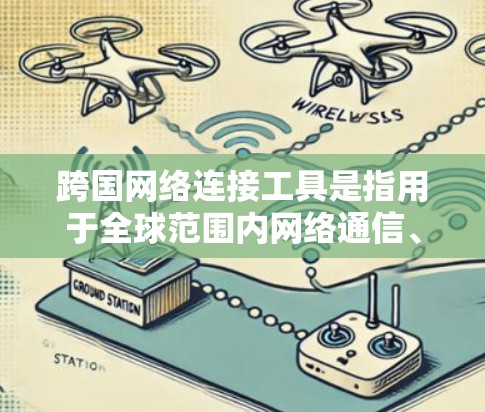 跨国网络连接工具是指用于全球范围内网络通信、数据传输和协作的各种技术和平台。以下是对这些工具的详细分析和总结 跨国网络连接工具是指用于全球范围内网络通信、数据传输和协作的各种技术和平台。以下是对这些工具的详细分析和总结