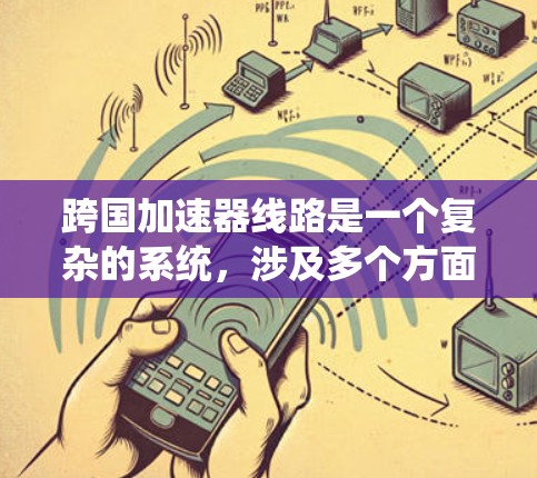 跨国加速器线路是一个复杂的系统,涉及多个方面的技术和合作,旨在通过全球协作提升高能物理研究和应用的效率。以下是对跨国加速器线路的详细分析 跨国加速器线路是一个复杂的系统,涉及多个方面的技术和合作,旨在通过全球协作提升高能物理研究和应用的效率。以下是对跨国加速器线路的详细分析