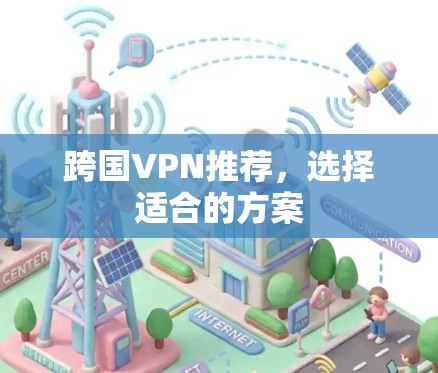 跨国VPN推荐,选择适合的方案 跨国VPN推荐,选择适合的方案
