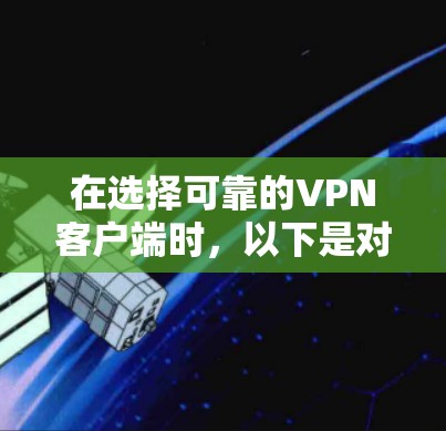 在选择可靠的VPN客户端时,以下是对几款知名VPN服务的详细分析和比较,帮助你做出明智的选择 在选择可靠的VPN客户端时,以下是对几款知名VPN服务的详细分析和比较,帮助你做出明智的选择