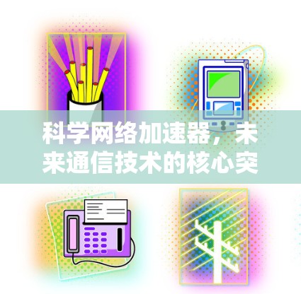 科学网络加速器,未来通信技术的核心突破 科学网络加速器,未来通信技术的核心突破