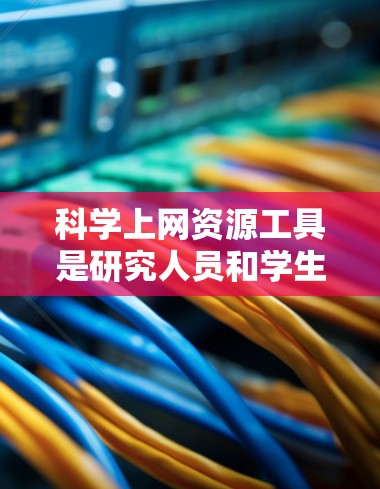 科学上网资源工具是研究人员和学生在科学领域中进行研究和学习时常用的重要资源。这些工具提供了丰富的文献、数据和平台,帮助用户高效地获取和管理科学信息。以下是对这些工具的详细分析和总结 科学上网资源工具是研究人员和学生在科学领域中进行研究和学习时常用的重要资源。这些工具提供了丰富的文献、数据和平台,帮助用户高效地获取和管理科学信息。以下是对这些工具的详细分析和总结