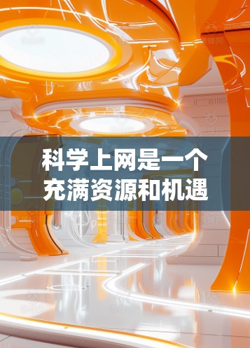 科学上网是一个充满资源和机遇的领域，通过系统的学习和实践，你可以有效地获取所需的科学信息和数据。以下是一步步的指南，帮助你顺利开始