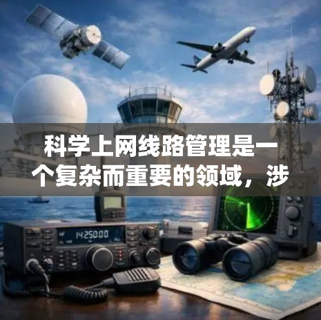 科学上网线路管理是一个复杂而重要的领域,涉及多个方面的技术和策略。以下是对科学上网线路管理的系统性总结 科学上网线路管理是一个复杂而重要的领域,涉及多个方面的技术和策略。以下是对科学上网线路管理的系统性总结