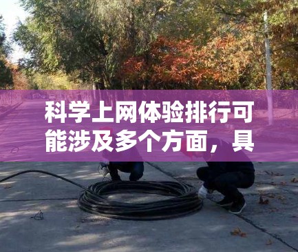 科学上网体验排行可能涉及多个方面,具体取决于您的需求。以下是一些可能的解释和建议 科学上网体验排行可能涉及多个方面,具体取决于您的需求。以下是一些可能的解释和建议