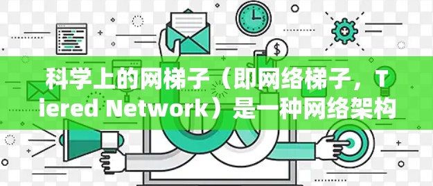科学上的网梯子(即网络梯子,Tiered Network)是一种网络架构设计,通常用于分布式系统、内容分发网络或路由优化等场景。以下是一些关于如何配置网络梯子的方法和思路 科学上的网梯子(即网络梯子,Tiered Network)是一种网络架构设计,通常用于分布式系统、内容分发网络或路由优化等场景。以下是一些关于如何配置网络梯子的方法和思路