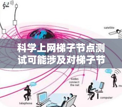 科学上网梯子节点测试可能涉及对梯子节点的性能、可用性和稳定性的测试。梯子节点通常是用于加速网络内容分发或数据下载的中间节点,常见于科学网格、内容分发网络(P2P)或数据共享平台中 科学上网梯子节点测试可能涉及对梯子节点的性能、可用性和稳定性的测试。梯子节点通常是用于加速网络内容分发或数据下载的中间节点,常见于科学网格、内容分发网络(P2P)或数据共享平台中