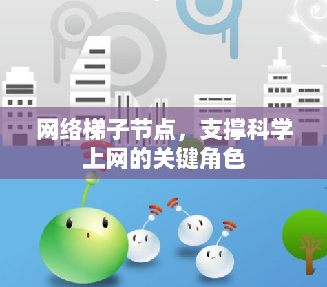 网络梯子节点,支撑科学上网的关键角色 网络梯子节点,支撑科学上网的关键角色