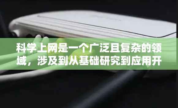 科学上网是一个广泛且复杂的领域，涉及到从基础研究到应用开发的多个方面。以下是一份详细的科学上网使用指南，旨在帮助您更高效、更安全地进行科学相关的网上活动