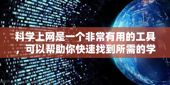 科学上网是一个非常有用的工具，可以帮助你快速找到所需的学术资料。以下是使用科学上网的详细步骤，帮助你顺利完成资料的获取和管理