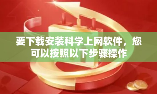 要下载安装科学上网软件,您可以按照以下步骤操作 要下载安装科学上网软件,您可以按照以下步骤操作