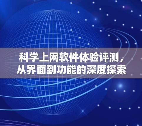 科学上网软件体验评测，从界面到功能的深度探索