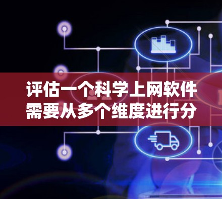 评估一个科学上网软件需要从多个维度进行分析,以确保其全面性和适用性。以下是一份系统化的评估框架,涵盖关键要素 评估一个科学上网软件需要从多个维度进行分析,以确保其全面性和适用性。以下是一份系统化的评估框架,涵盖关键要素