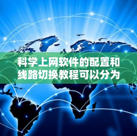 科学上网软件的配置和线路切换教程可以分为以下几个步骤,帮助您顺利完成配置并掌握线路切换的技巧 科学上网软件的配置和线路切换教程可以分为以下几个步骤,帮助您顺利完成配置并掌握线路切换的技巧