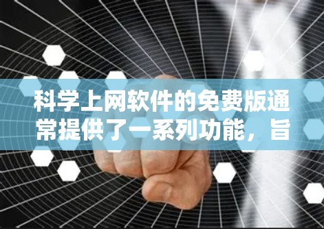 科学上网软件的免费版通常提供了一系列功能,旨在帮助用户访问学术资源、文献、书籍和其他相关信息。以下是一些常见的科学上网软件免费版的主要特点和介绍 科学上网软件的免费版通常提供了一系列功能,旨在帮助用户访问学术资源、文献、书籍和其他相关信息。以下是一些常见的科学上网软件免费版的主要特点和介绍