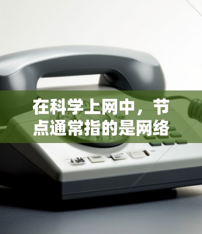 在科学上网中,节点通常指的是网络中的一个点,用于连接和交换数据。以下是一些相关的信息和工具,帮助您理解和使用科学上网软件 在科学上网中,节点通常指的是网络中的一个点,用于连接和交换数据。以下是一些相关的信息和工具,帮助您理解和使用科学上网软件