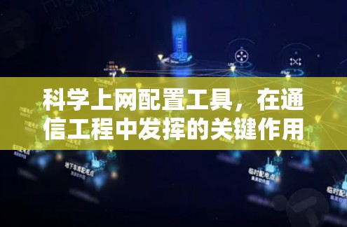 科学上网配置工具,在通信工程中发挥的关键作用 科学上网配置工具,在通信工程中发挥的关键作用