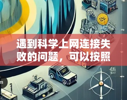 遇到科学上网连接失败的问题,可以按照以下步骤进行排查和解决 遇到科学上网连接失败的问题,可以按照以下步骤进行排查和解决