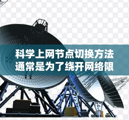 科学上网节点切换方法通常是为了绕开网络限制，访问被封锁或受限的网站。以下是一些常用的节点切换方法和工具