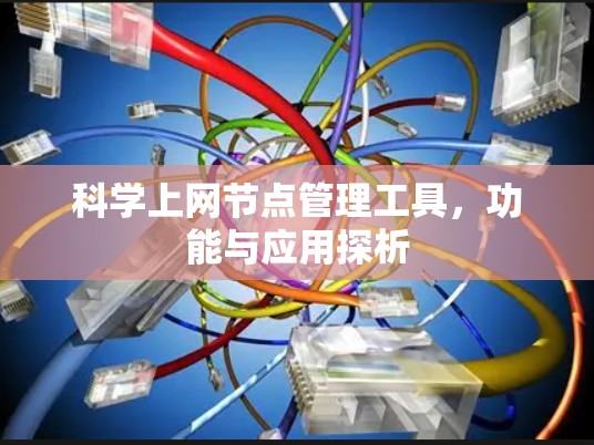 科学上网节点管理工具,功能与应用探析 科学上网节点管理工具,功能与应用探析