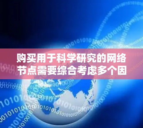 购买用于科学研究的网络节点需要综合考虑多个因素,以确保满足需求并获得最佳性价比。以下是详细的步骤指南 购买用于科学研究的网络节点需要综合考虑多个因素,以确保满足需求并获得最佳性价比。以下是详细的步骤指南